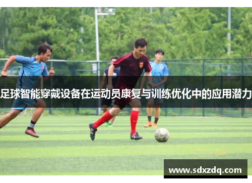足球智能穿戴设备在运动员康复与训练优化中的应用潜力